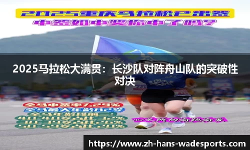 2025马拉松大满贯：长沙队对阵舟山队的突破性对决