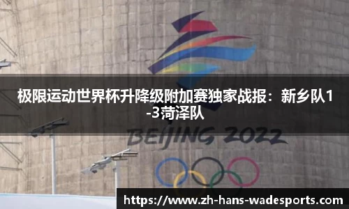 极限运动世界杯升降级附加赛独家战报：新乡队1-3菏泽队