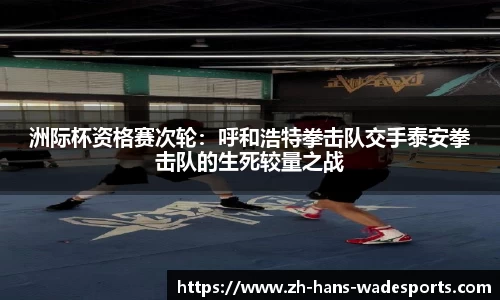 洲际杯资格赛次轮：呼和浩特拳击队交手泰安拳击队的生死较量之战