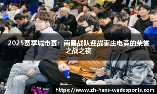 2025赛季城市赛：南昌战队迎战枣庄电竞的荣誉之战之夜