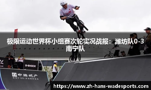 极限运动世界杯小组赛次轮实况战报：潍坊队0-3南宁队