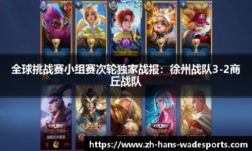 全球挑战赛小组赛次轮独家战报：徐州战队3-2商丘战队