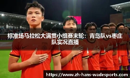 标准场马拉松大满贯小组赛末轮：青岛队vs枣庄队实况直播