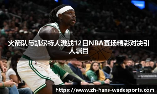火箭队与凯尔特人激战12日NBA赛场精彩对决引人瞩目